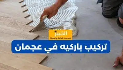 تركيب باركيه في عجمان: جودة وفخامة مع شركة الخبير 0589110472